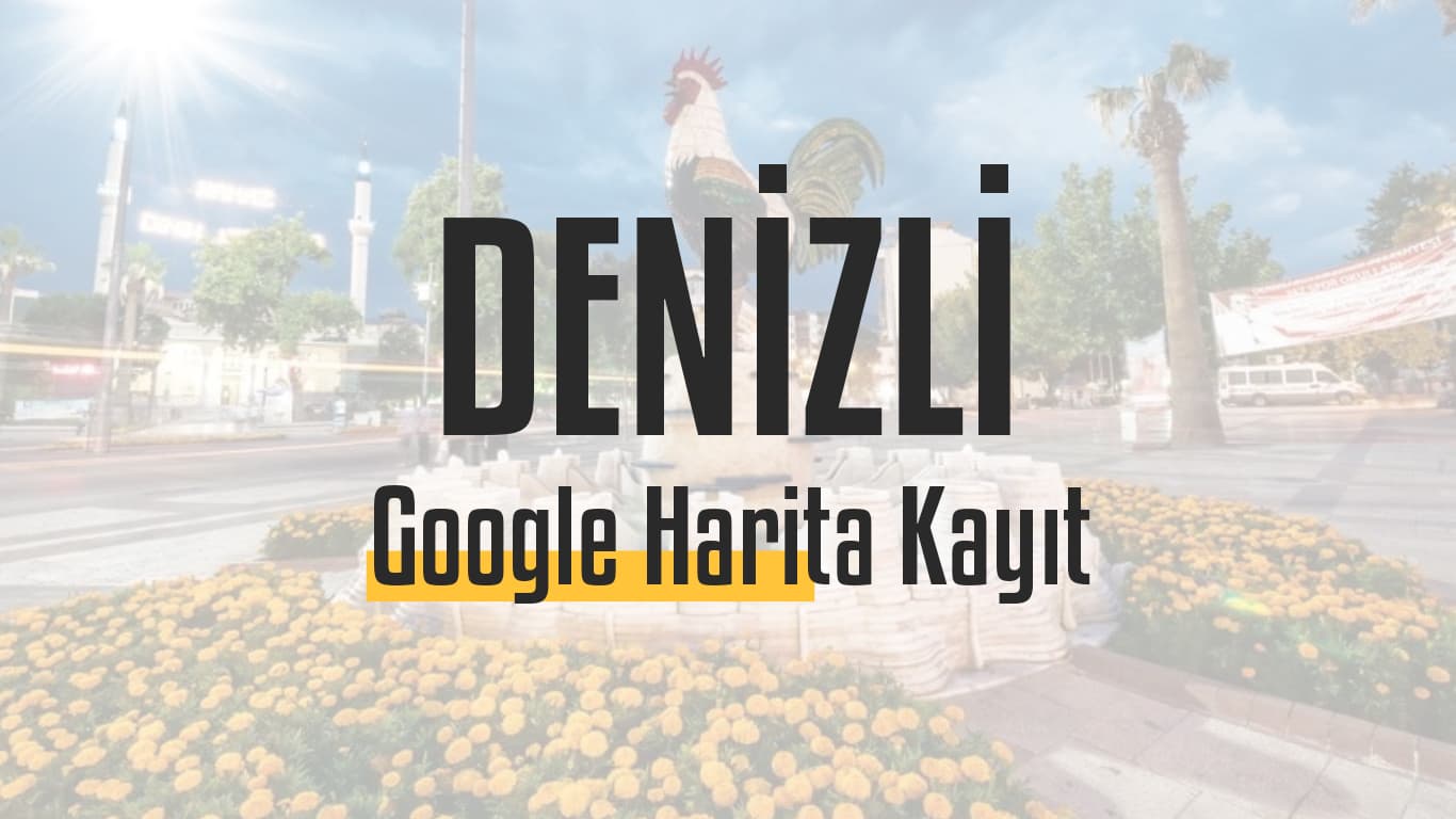 Denizli Google Harita Kayıt